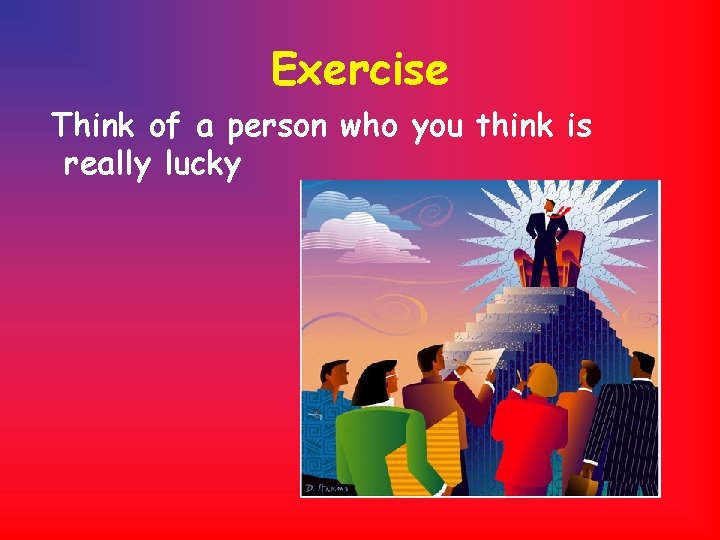 Exercise Think of a person who you think is really lucky 