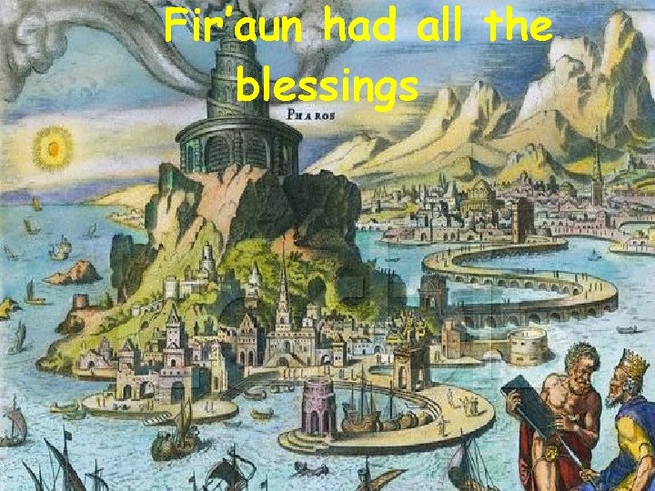 ! Fir’aun had all the blessings 