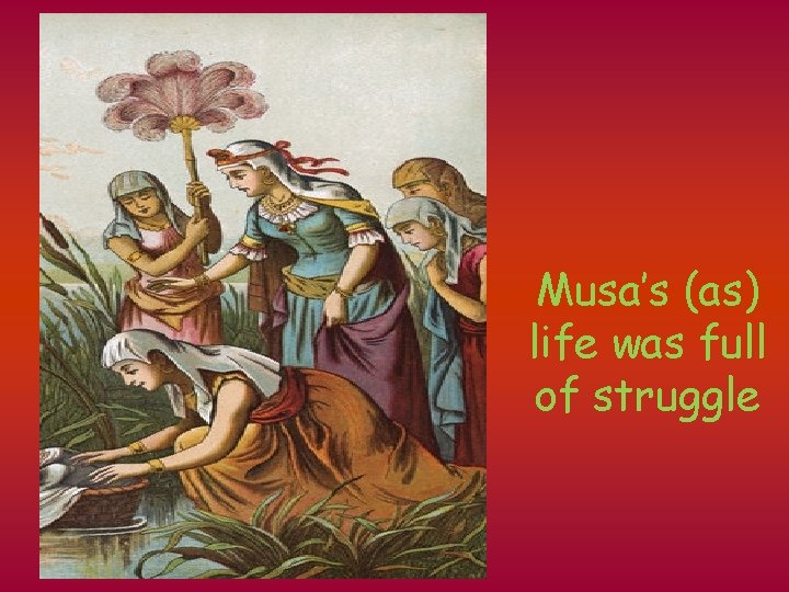 Musa’s (as) life was full of struggle 
