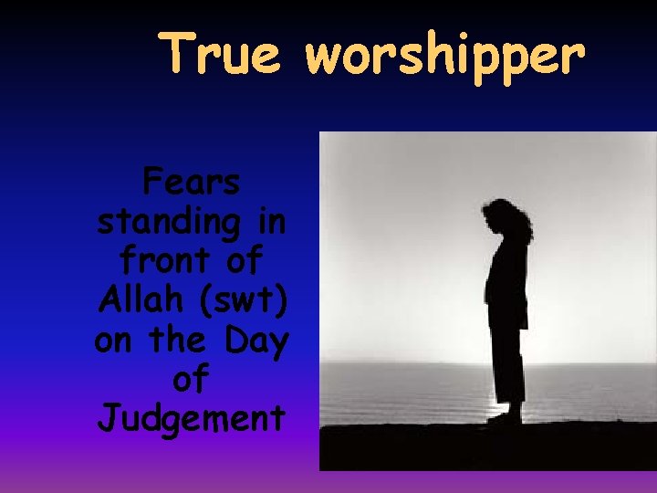 True worshipper Fears standing in front of Allah (swt) on the Day of Judgement