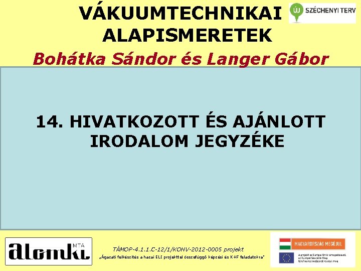 VÁKUUMTECHNIKAI ALAPISMERETEK Bohátka Sándor és Langer Gábor 14. HIVATKOZOTT ÉS AJÁNLOTT IRODALOM JEGYZÉKE TÁMOP-4.