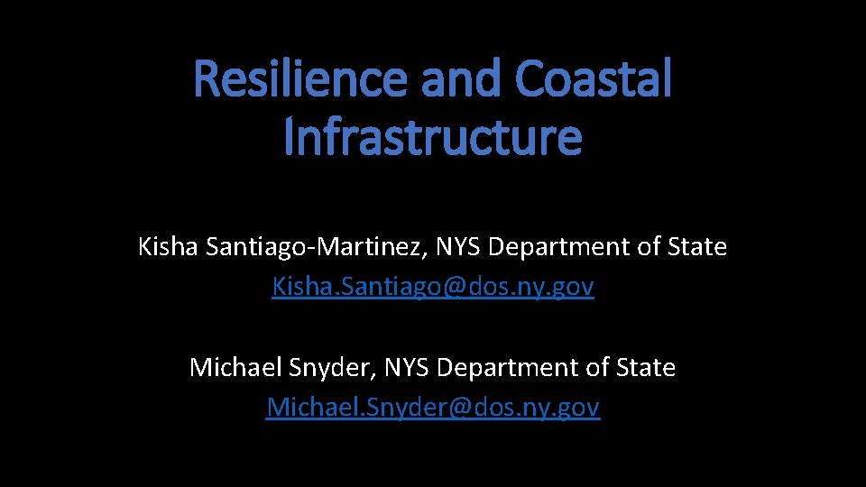 Resilience and Coastal Infrastructure Kisha Santiago-Martinez, NYS Department of State Kisha. Santiago@dos. ny. gov