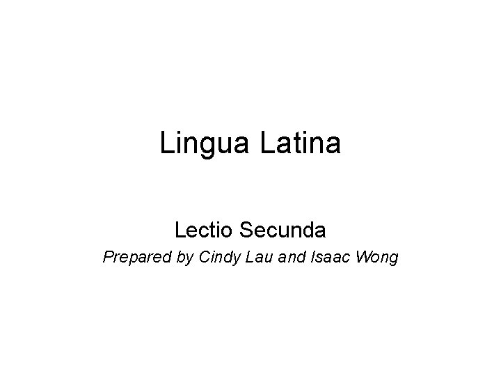 Lingua Latina Lectio Secunda Prepared by Cindy Lau and Isaac Wong 