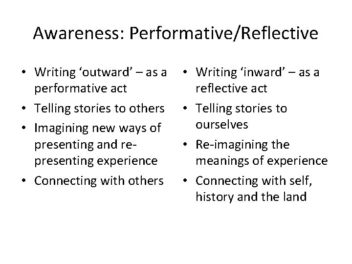 Awareness: Performative/Reflective • Writing ‘outward’ – as a performative act • Telling stories to