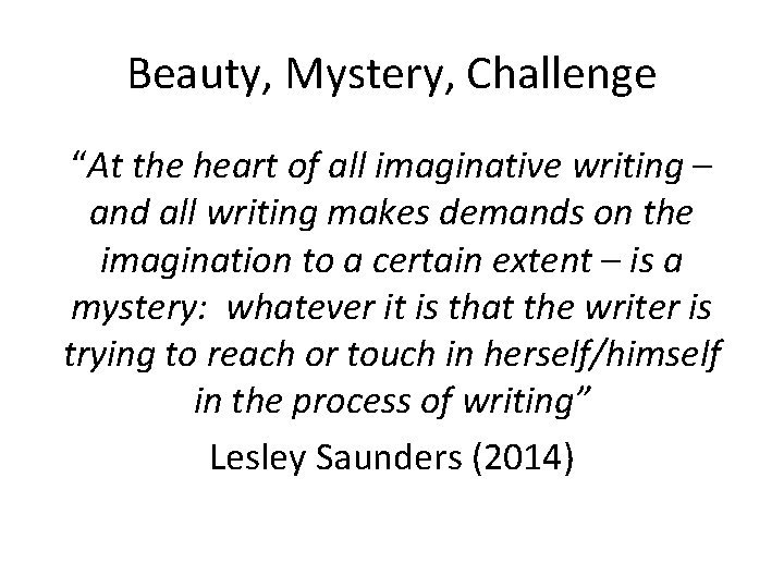 Beauty, Mystery, Challenge “At the heart of all imaginative writing – and all writing