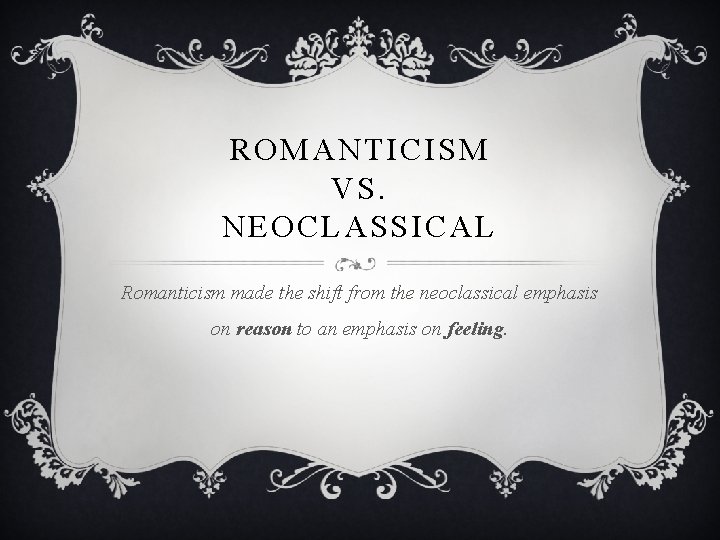 ROMANTICISM VS. NEOCLASSICAL Romanticism made the shift from the neoclassical emphasis on reason to