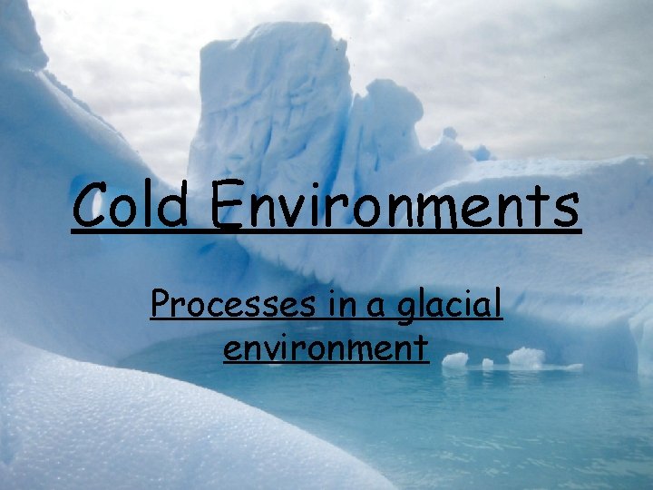 Cold Environments Processes in a glacial environment 