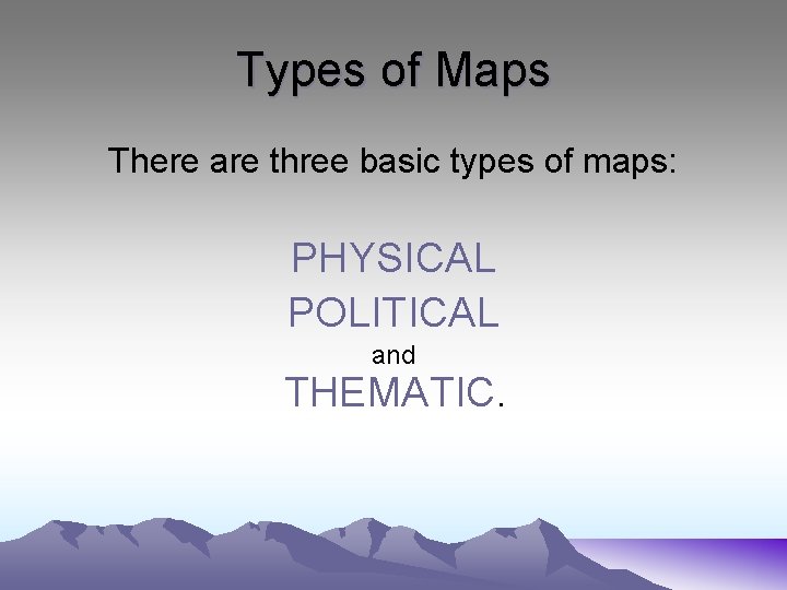 Types of Maps There are three basic types of maps: PHYSICAL POLITICAL and THEMATIC.