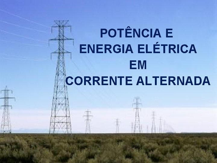 POTÊNCIA E ENERGIA ELÉTRICA EM CORRENTE ALTERNADA 