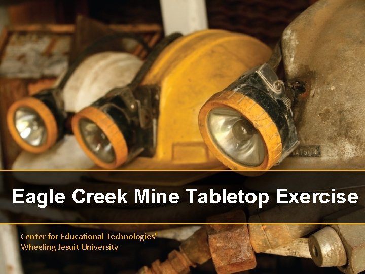 Eagle Creek Mine Tabletop Exercise Center for Educational Technologies® Wheeling Jesuit University 
