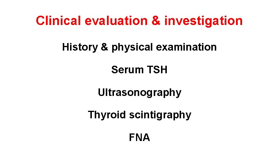 Clinical evaluation & investigation History & physical examination Serum TSH Ultrasonography Thyroid scintigraphy FNA