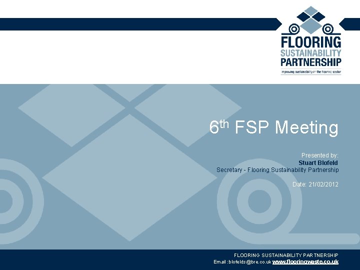 6 th FSP Meeting Presented by: Stuart Blofeld Secretary - Flooring Sustainability Partnership Date: