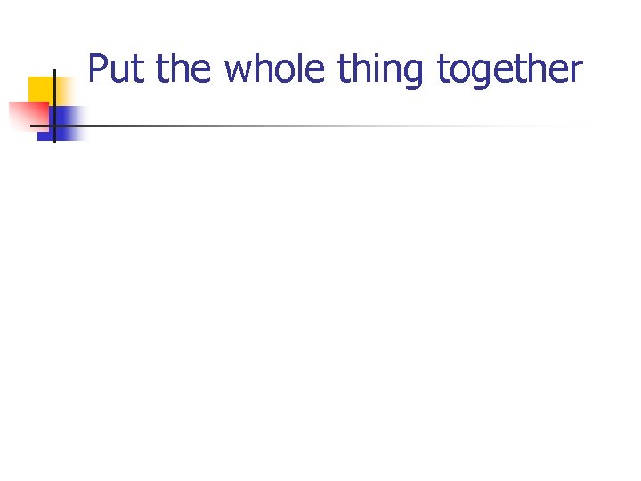 Put the whole thing together Put the whole thing together