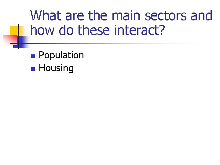 What are the main sectors and how do these interact? n n Population Housing What are the main sectors and how do these interact? n n Population Housing