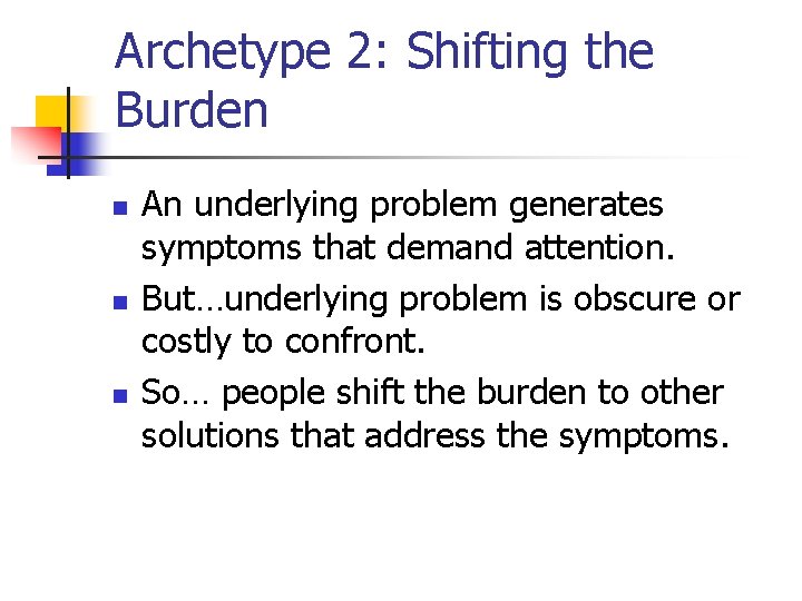 Archetype 2: Shifting the Burden n An underlying problem generates symptoms that demand attention. Archetype 2: Shifting the Burden n An underlying problem generates symptoms that demand attention.
