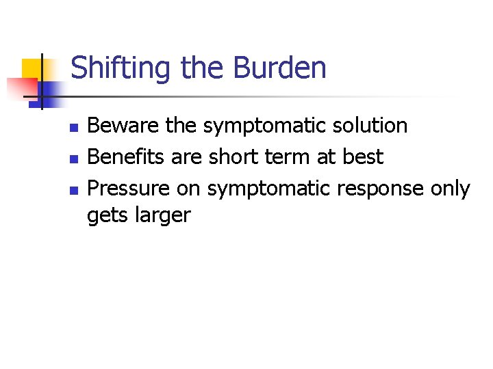 Shifting the Burden n Beware the symptomatic solution Benefits are short term at best Shifting the Burden n Beware the symptomatic solution Benefits are short term at best