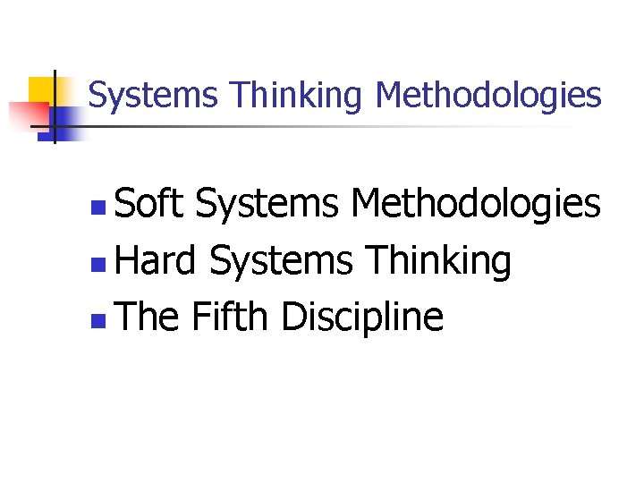 Systems Thinking Methodologies Soft Systems Methodologies n Hard Systems Thinking n The Fifth Discipline Systems Thinking Methodologies Soft Systems Methodologies n Hard Systems Thinking n The Fifth Discipline