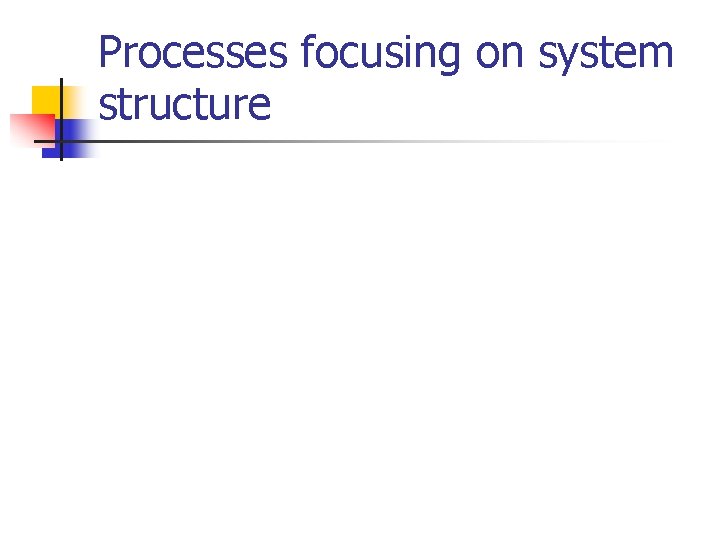 Processes focusing on system structure Processes focusing on system structure
