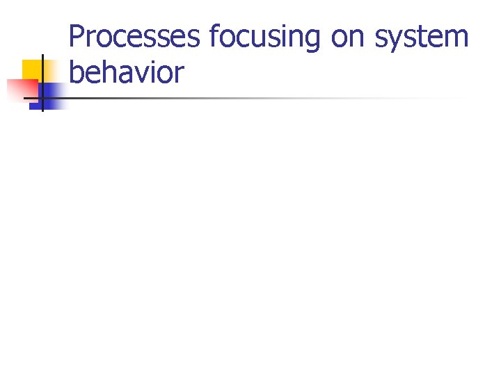 Processes focusing on system behavior Processes focusing on system behavior