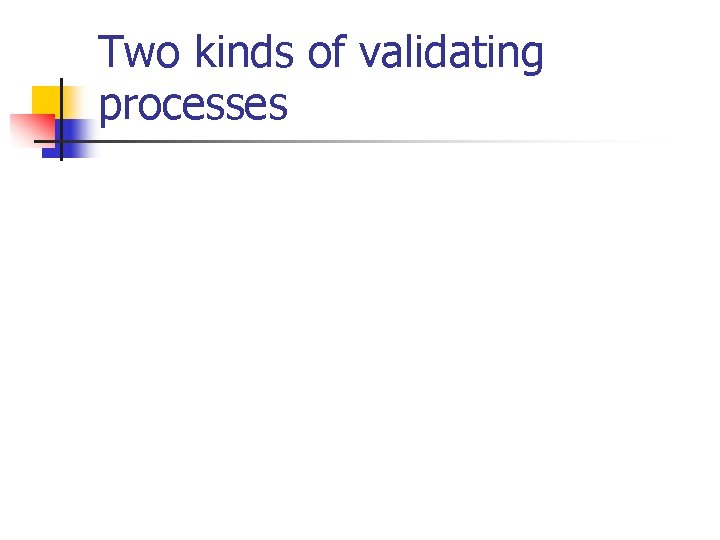 Two kinds of validating processes Two kinds of validating processes