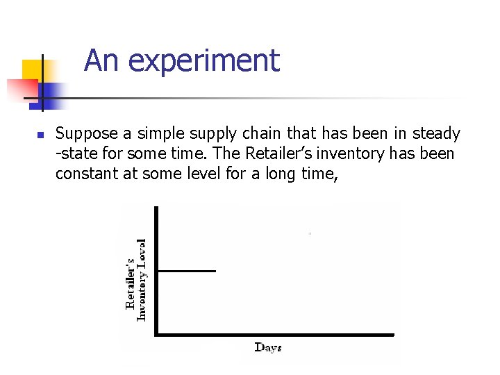 An experiment n Suppose a simple supply chain that has been in steady -state An experiment n Suppose a simple supply chain that has been in steady -state