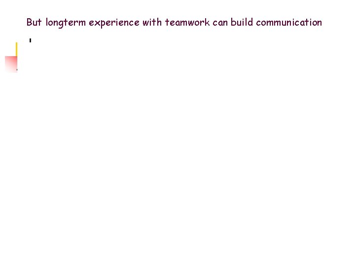 But longterm experience with teamwork can build communication But longterm experience with teamwork can build communication