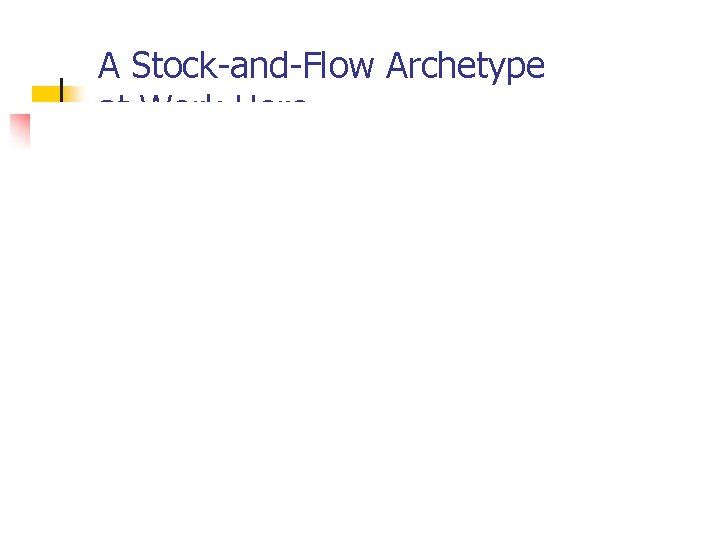 A Stock-and-Flow Archetype at Work Here A Stock-and-Flow Archetype at Work Here