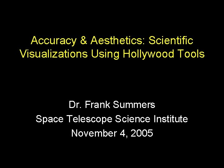 Accuracy & Aesthetics: Scientific Visualizations Using Hollywood Tools Dr. Frank Summers Space Telescope Science