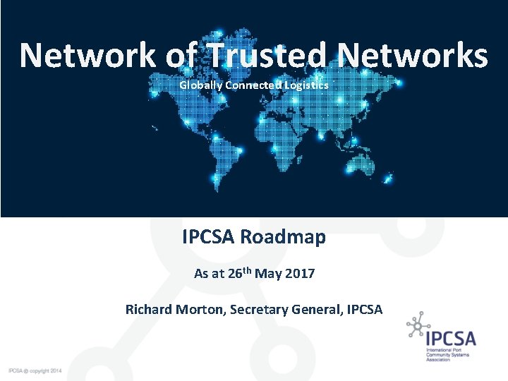 Network of Trusted Networks Globally Connected Logistics IPCSA Roadmap As at 26 th May