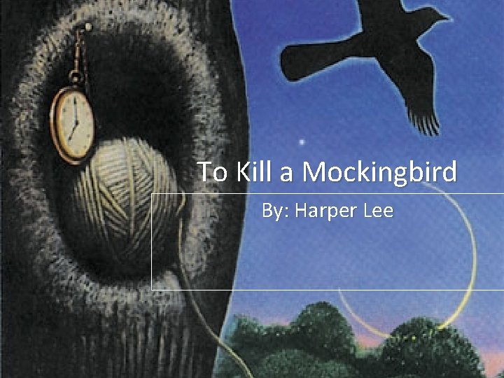 To Kill a Mockingbird By: Harper Lee 