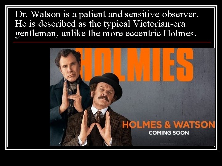 Dr. Watson is a patient and sensitive observer. He is described as the typical