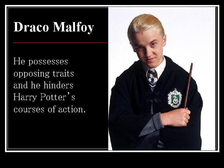 Draco Malfoy He possesses opposing traits and he hinders Harry Potter’s courses of action.