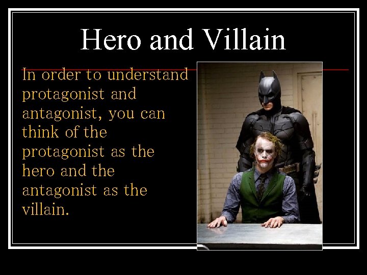 Hero and Villain In order to understand protagonist and antagonist, you can think of