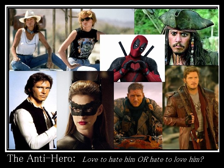 The Anti-Hero: Love to hate him OR hate to love him? 
