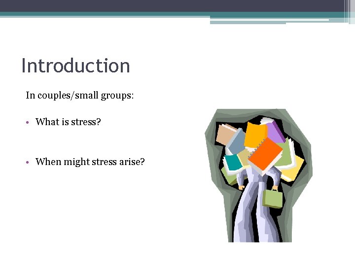 Introduction In couples/small groups: • What is stress? • When might stress arise? 