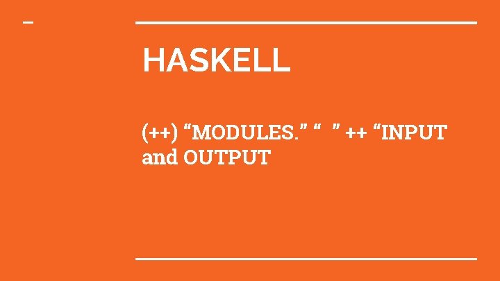 HASKELL (++) “MODULES. ” “ ” ++ “INPUT and OUTPUT 