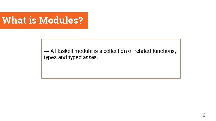 What is Modules? → A Haskell module is a collection of related functions, types