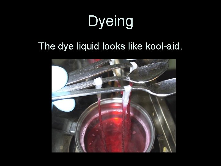 Dyeing The dye liquid looks like kool-aid. 