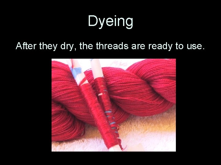 Dyeing After they dry, the threads are ready to use. 