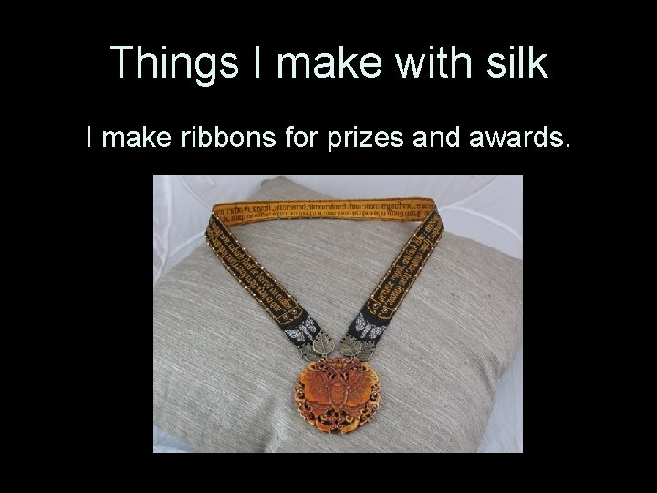 Things I make with silk I make ribbons for prizes and awards. 