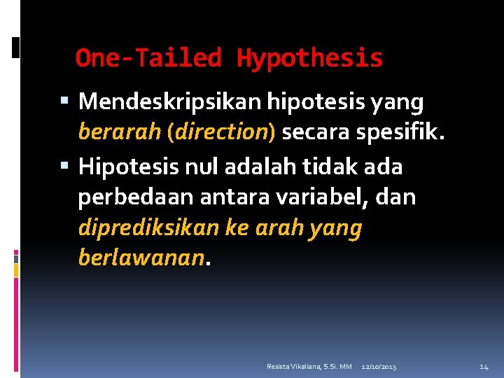 One-Tailed Hypothesis Mendeskripsikan hipotesis yang berarah (direction) secara spesifik. Hipotesis nul adalah tidak ada