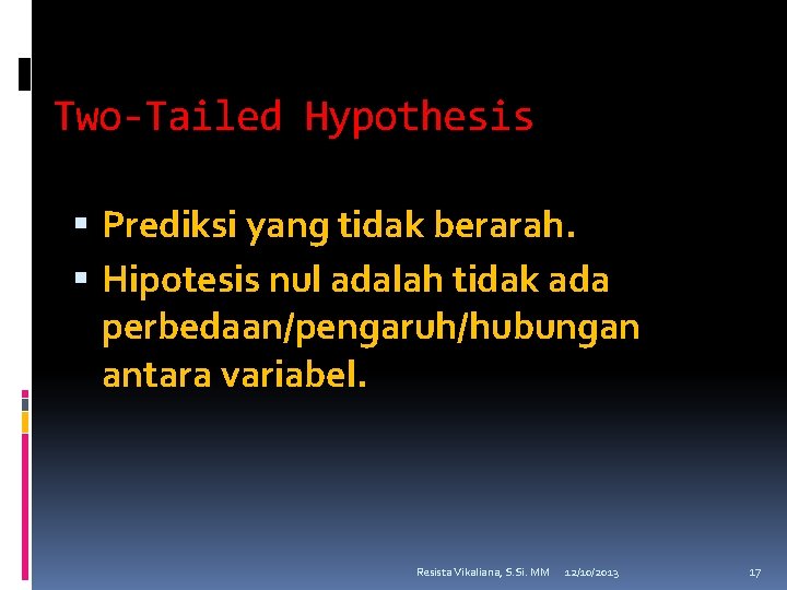 Two-Tailed Hypothesis Prediksi yang tidak berarah. Hipotesis nul adalah tidak ada perbedaan/pengaruh/hubungan antara variabel.