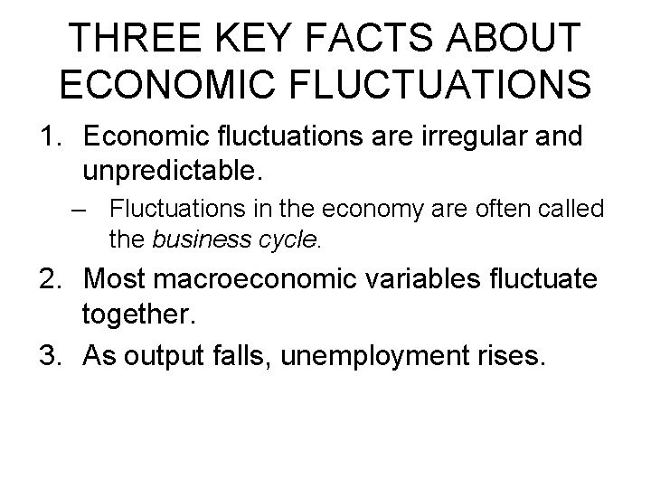 THREE KEY FACTS ABOUT ECONOMIC FLUCTUATIONS 1. Economic fluctuations are irregular and unpredictable. –