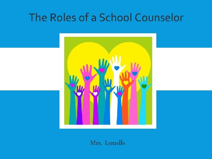 The Roles of a School Counselor THE ROLES OF A SCHOOL COUNSELOR Mrs. Lemelle