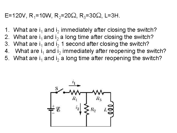 E=120 V, R 1=10 W, R 2=20 , R 3=30 , L=3 H. 1.