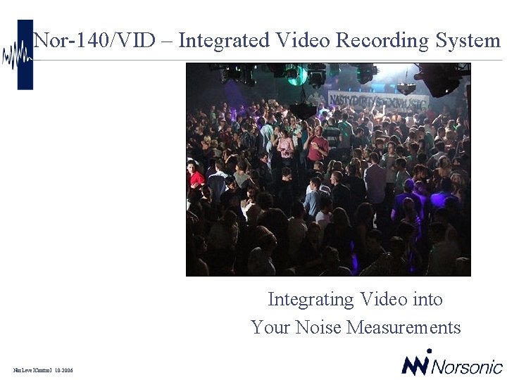 Nor-140/VID – Integrated Video Recording System Integrating Video into Your Noise Measurements Nor. Level.