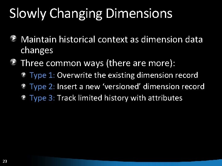 Slowly Changing Dimensions Maintain historical context as dimension data changes Three common ways (there