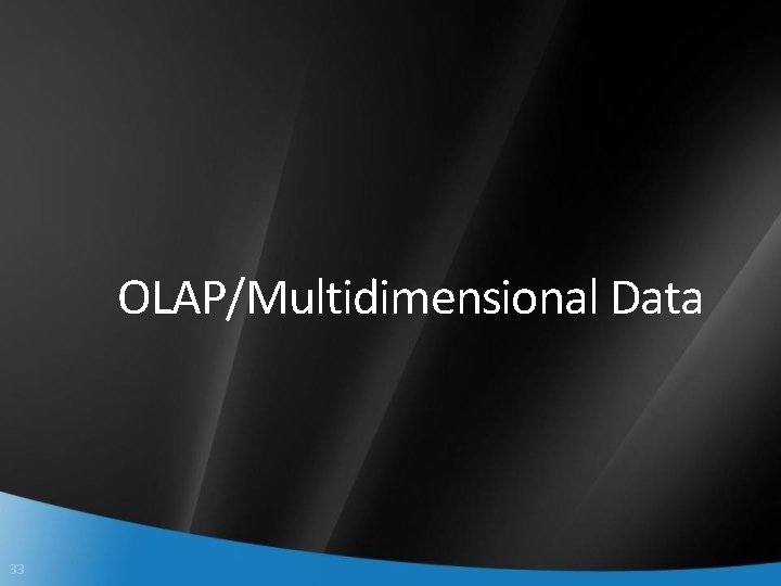 OLAP/Multidimensional Data 33 