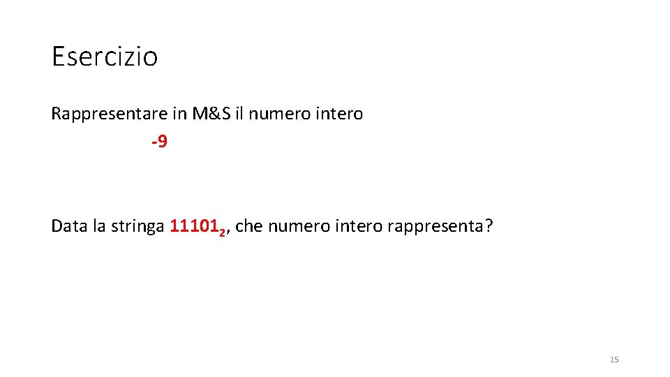 Esercizio Rappresentare in M&S il numero intero -9 Data la stringa 111012, che numero