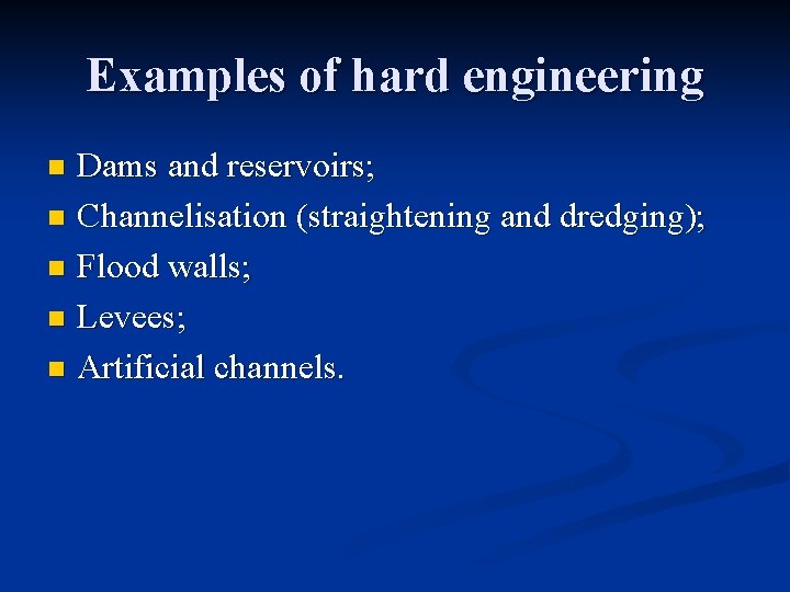 Examples of hard engineering Dams and reservoirs; n Channelisation (straightening and dredging); n Flood